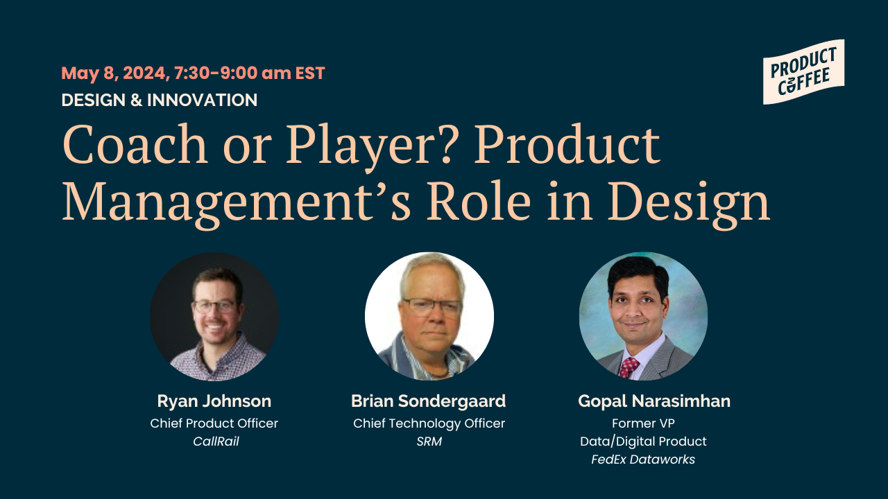 Promotional image for the panel discussion titled 'Coach or Player? Product Management's Role in Design,' featuring the session title at the top, with photos and names of the panelists below: Ryan Johnson, Chief Product Officer at CallRail; Brian Sondergaard, Chief Technology Officer at SRM; and Gopal Narasimhan, former VP of Data/Digital Product at FedEx Dataworks.