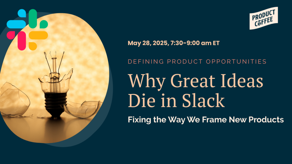 Product Management Event - Why Great Ideas Die in Slack: Fixing the Way We Frame New Products - Turn scattered product ideas into clear opportunities. Learn a smarter way to frame, prioritize, and build momentum.