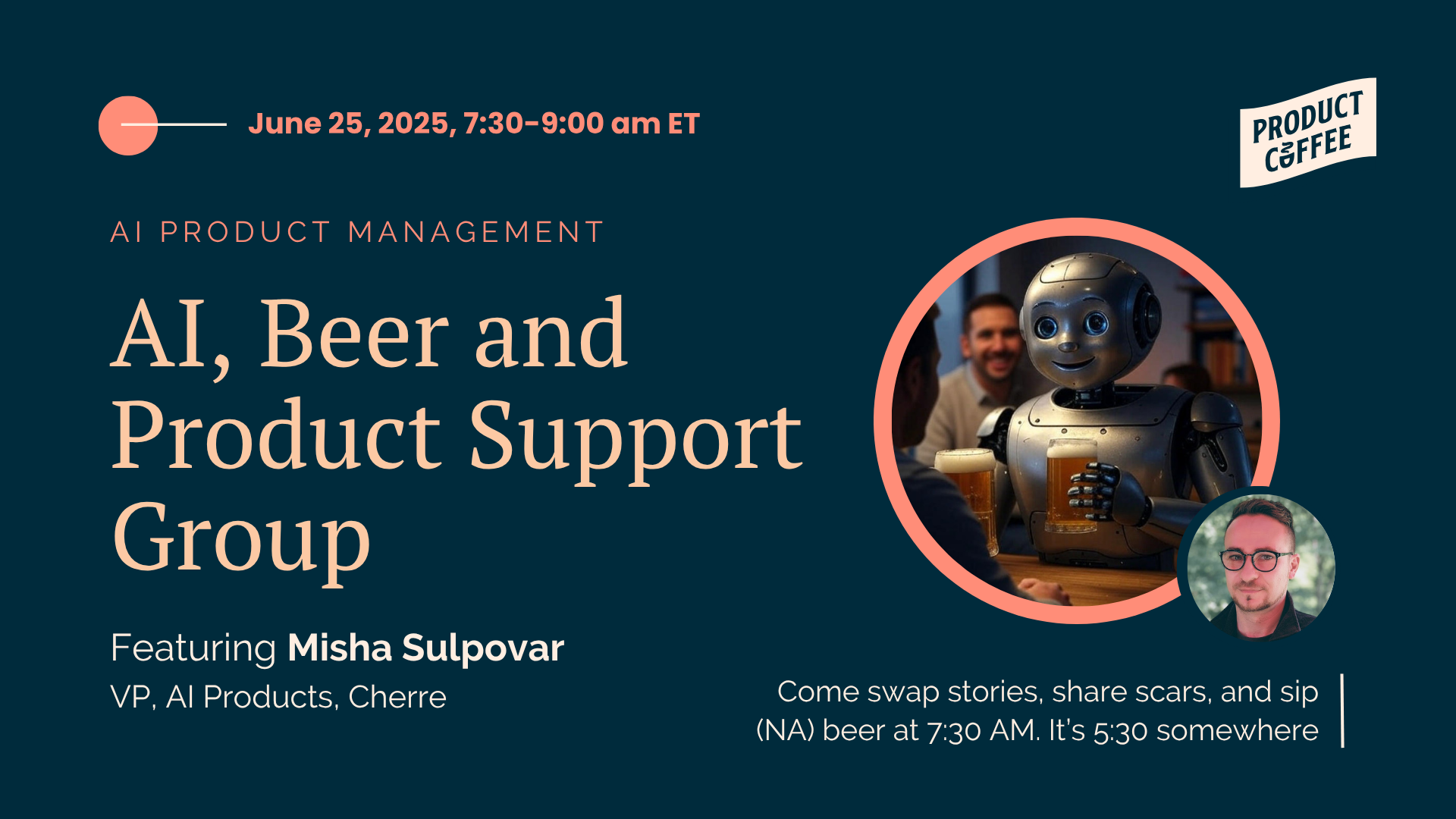 Product Management Event - AI, Beer and Product Support Group - "Congrats, you’re the AI PM now." Come swap stories, share scars, and sip (NA) beer at 7:30 AM. It’s 5:30 somewhere.
