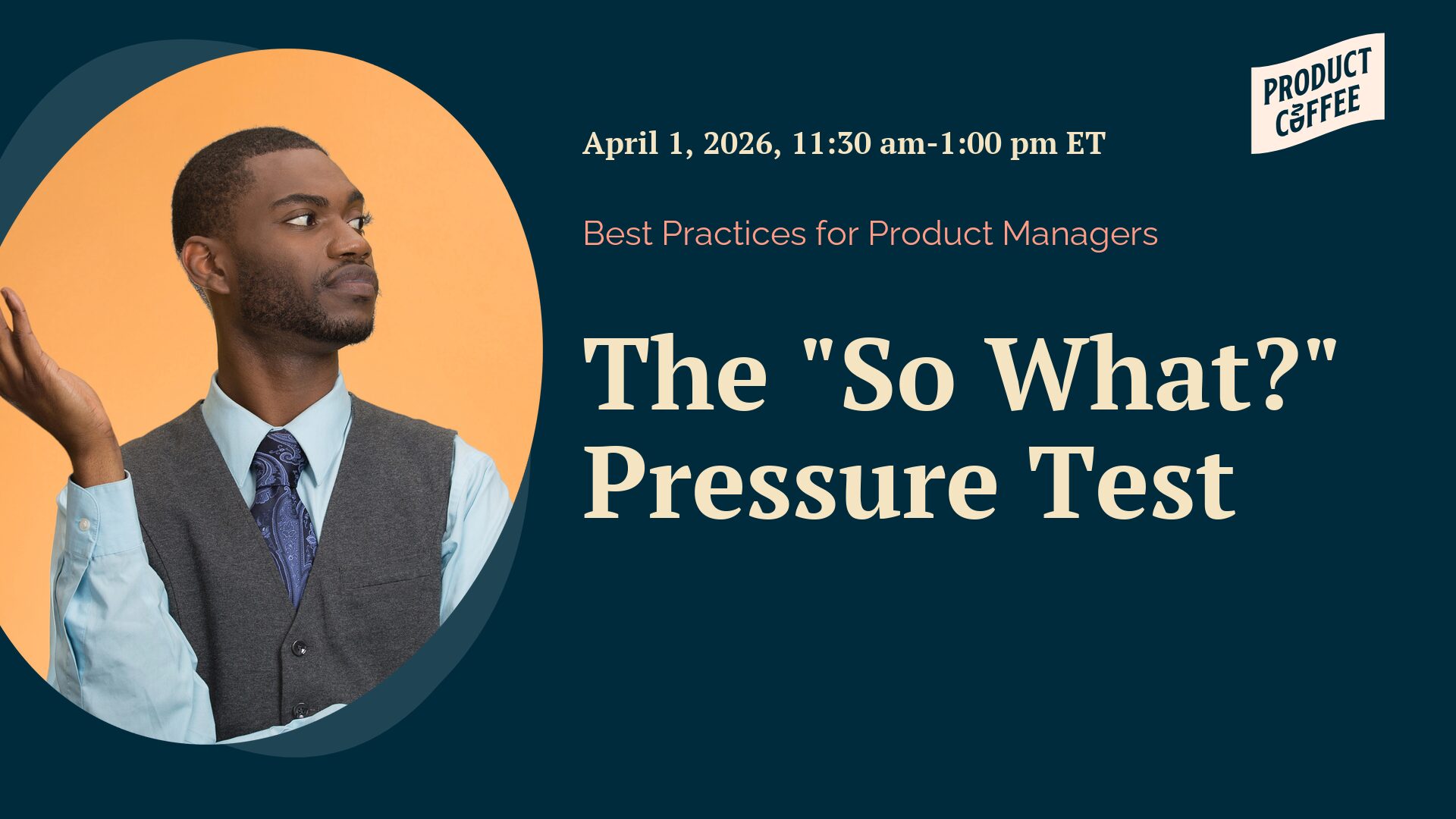 Product Management Event - The "So What?" Pressure Test - Let’s talk value creation. Do your roadmaps and priorities lists really add up to business, customer and market value? Prove it.