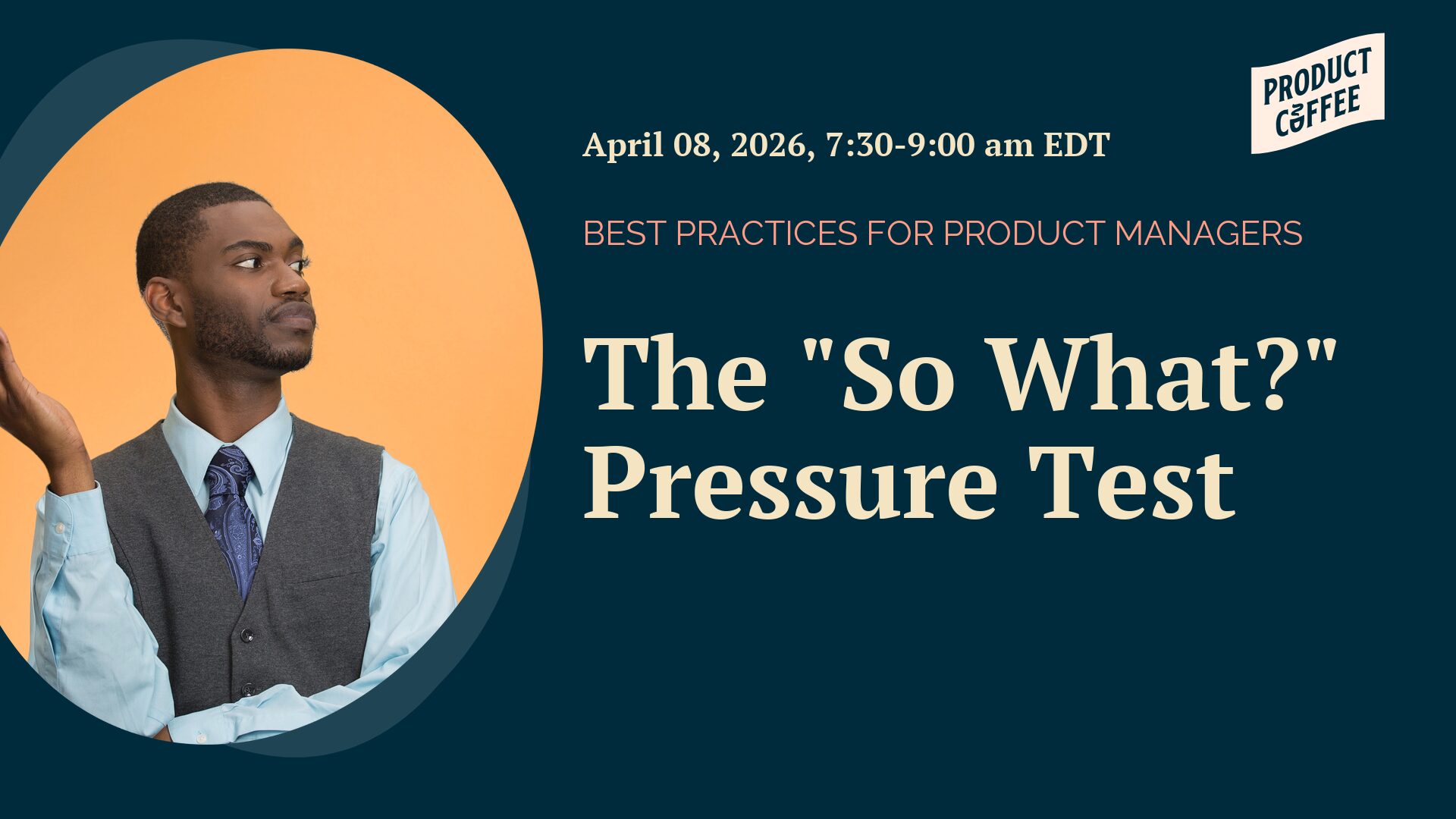 Product Management Event - The "So What?" Pressure Test - Let’s talk value creation. Do your roadmaps and priorities lists really add up to business, customer and market value? Prove it.
